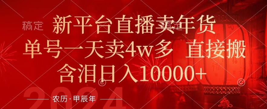 年末红利来了，新平台直播卖年货，单号一天卖4w多，话术场景直接搬，含泪日入1w+【揭秘】-大兵轻创资源库