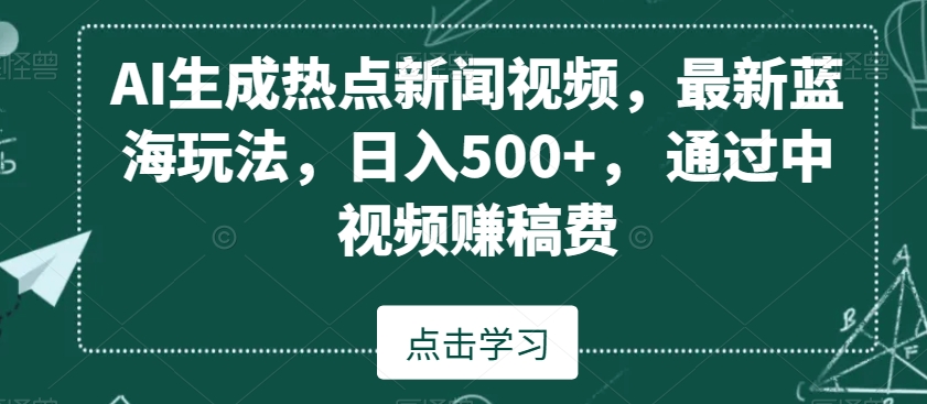 AI生成热点新闻视频，最新蓝海玩法，日入500+，通过中视频赚稿费【揭秘】-大兵轻创资源库
