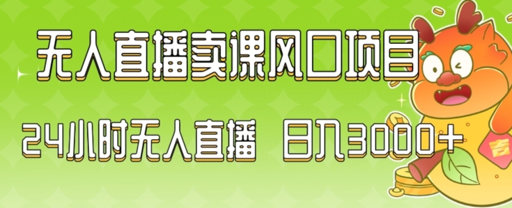 2024最新玩法无人直播卖课风口项目，全天无人直播，小白轻松上手【揭秘】-大兵轻创资源库