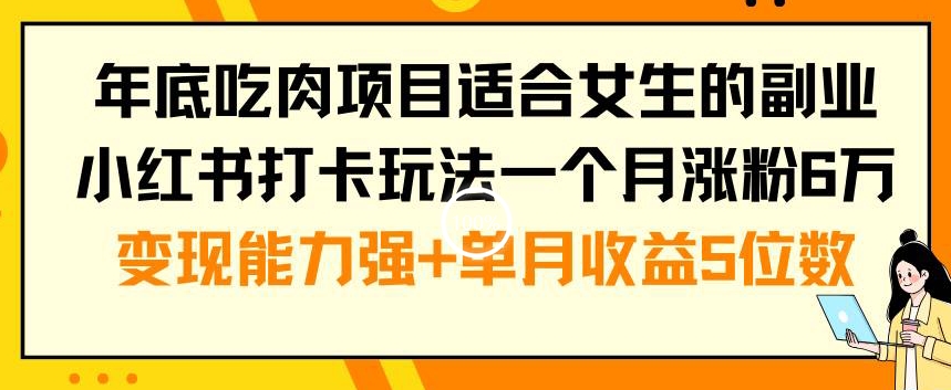 年底吃肉项目适合女生的副业小红书打卡玩法一个月涨粉6万+变现能力强+单月收益5位数【揭秘】-大兵轻创资源库
