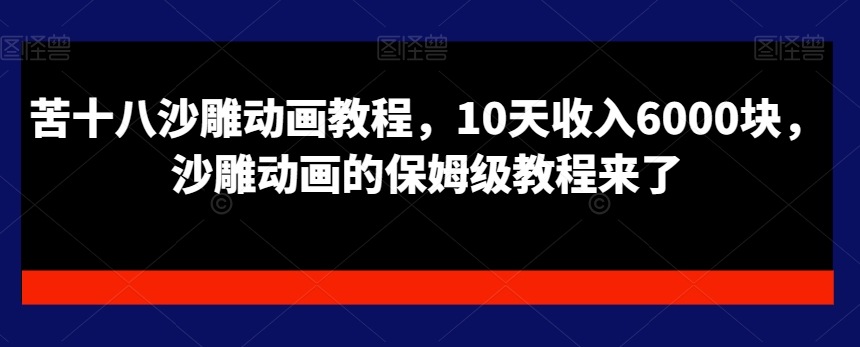 苦十八沙雕动画教程，10天收入6000块，沙雕动画的保姆级教程来了-大兵轻创资源库