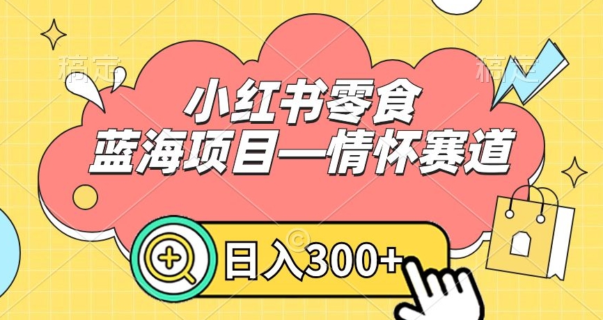 小红书零食蓝海项目—情怀赛道，0门槛，日入300+【揭秘】-大兵轻创资源库