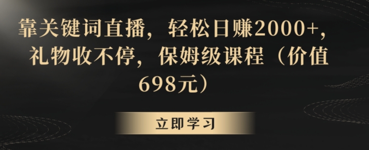 靠关键词直播，轻松日赚2000+，礼物收不停，保姆级课程（价值698元）【揭秘】-大兵轻创资源库