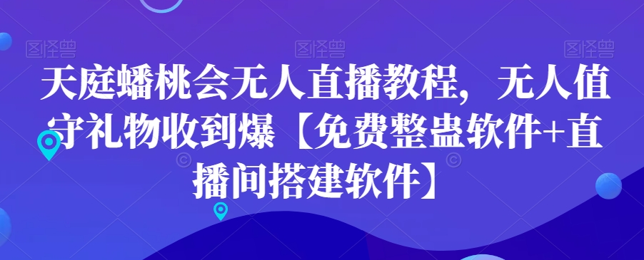 天庭蟠桃会无人直播教程，无人值守礼物收到爆【免费整蛊软件+直播间搭建软件】-大兵轻创资源库