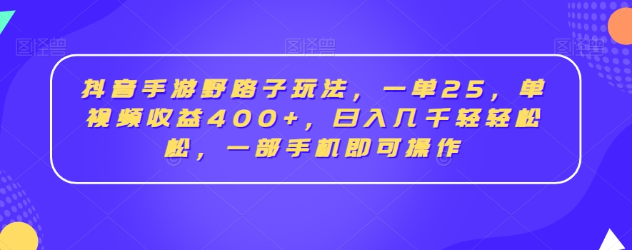 抖音手游野路子玩法，一单25，单视频收益400+，日入几千轻轻松松，一部手机即可操作【揭秘】-大兵轻创资源库