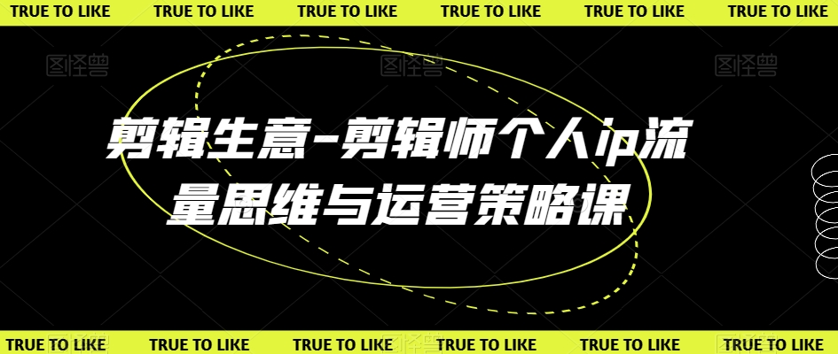 剪辑生意-剪辑师个人ip流量思维与运营策略课-大兵轻创资源库