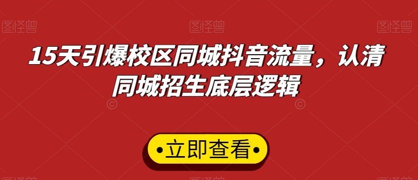 15天引爆校区同城抖音流量，认清同城招生底层逻辑-大兵轻创资源库