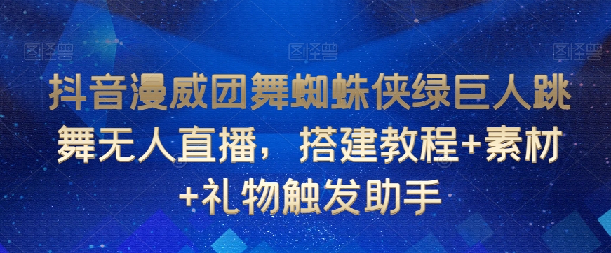 抖音漫威团舞蜘蛛侠绿巨人跳舞无人直播，搭建教程+素材+礼物触发助手-大兵轻创资源库