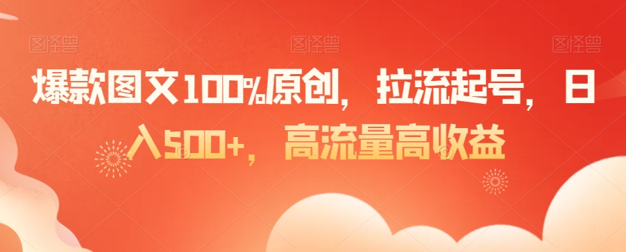 爆款图文100%原创，拉流起号，日入500+，高流量高收益【揭秘】-大兵轻创资源库