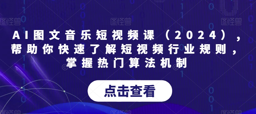 AI图文音乐短视频课（2024）,帮助你快速了解短视频行业规则，掌握热门算法机制-大兵轻创资源库