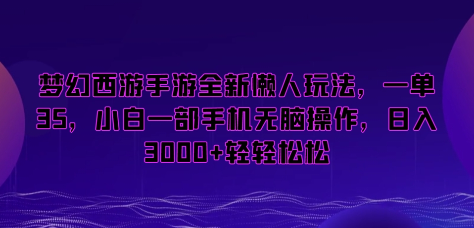 梦幻西游手游全新懒人玩法，一单35，小白一部手机无脑操作，日入3000+轻轻松松【揭秘】-大兵轻创资源库