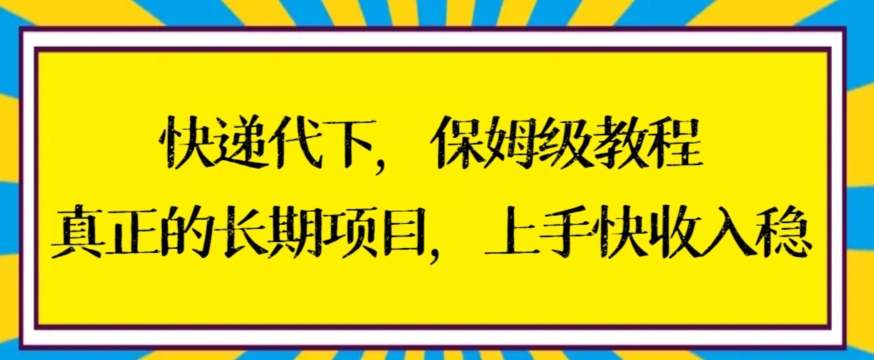 快递代下保姆级教程，真正的长期项目，上手快收入稳【揭秘】-大兵轻创资源库