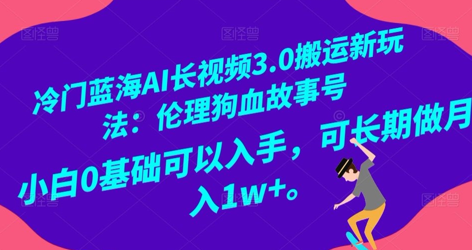 冷门蓝海AI长视频3.0搬运新玩法：伦理狗血故事号，小白0基础可以入手，可长期做月入1w+【揭秘】-大兵轻创资源库