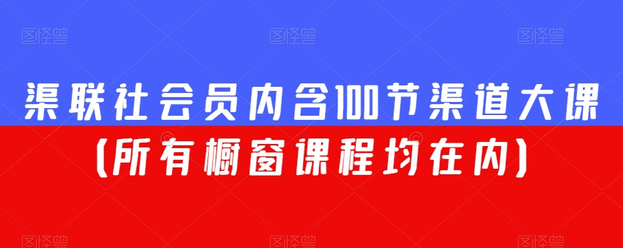 渠联社会员内含100节渠道大课（所有橱窗课程均在内）-大兵轻创资源库
