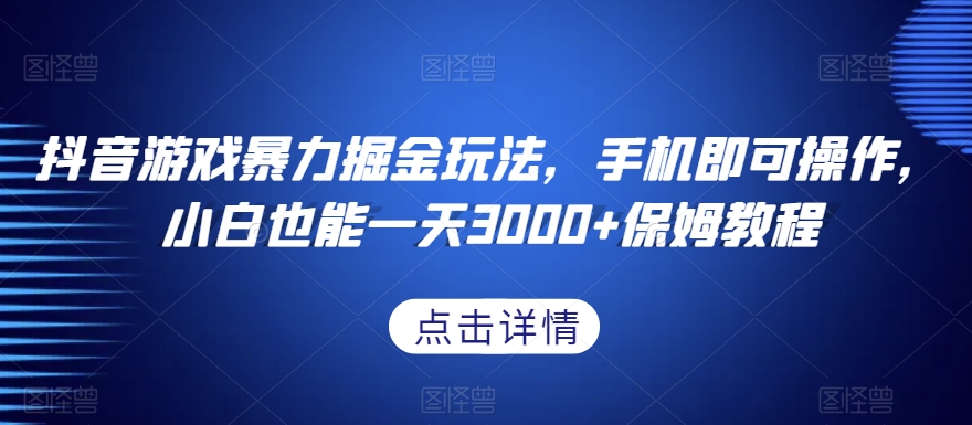 抖音游戏暴力掘金玩法，手机即可操作，小白也能一天3000+保姆教程【揭秘】-大兵轻创资源库