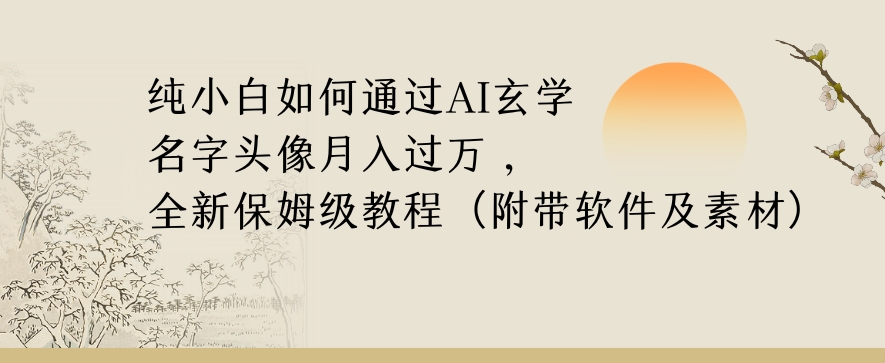 纯小白如何通过AI玄学名字头像，月入过万，高复购高利润，全新保姆级教程【揭秘】-大兵轻创资源库