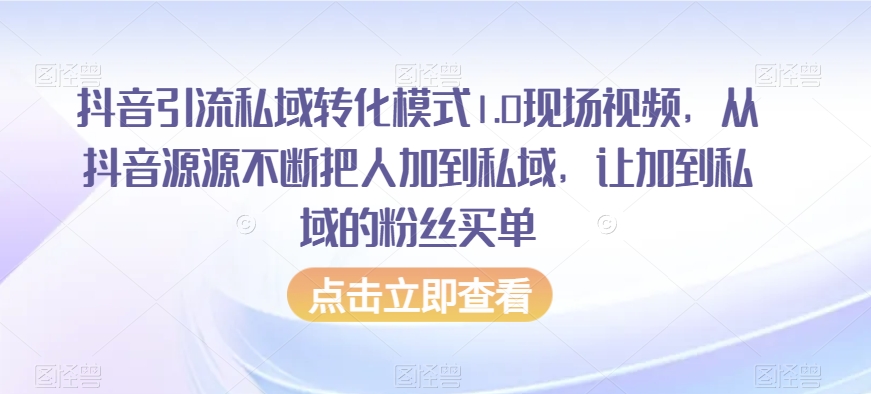 抖音引流私域转化模式1.0现场视频，从抖音源源不断把人加到私域，让加到私域的粉丝买单-大兵轻创资源库