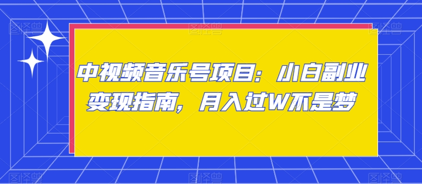 中视频音乐号项目：小白副业变现指南，月入过W不是梦【揭秘】-大兵轻创资源库