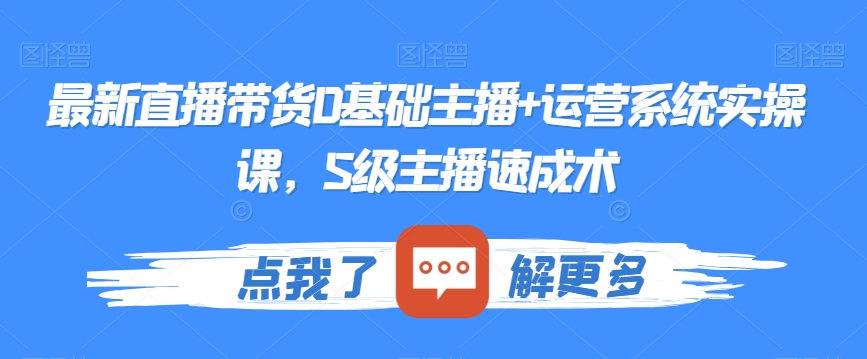 最新直播带货0基础主播+运营系统实操课，S级主播速成术-大兵轻创资源库