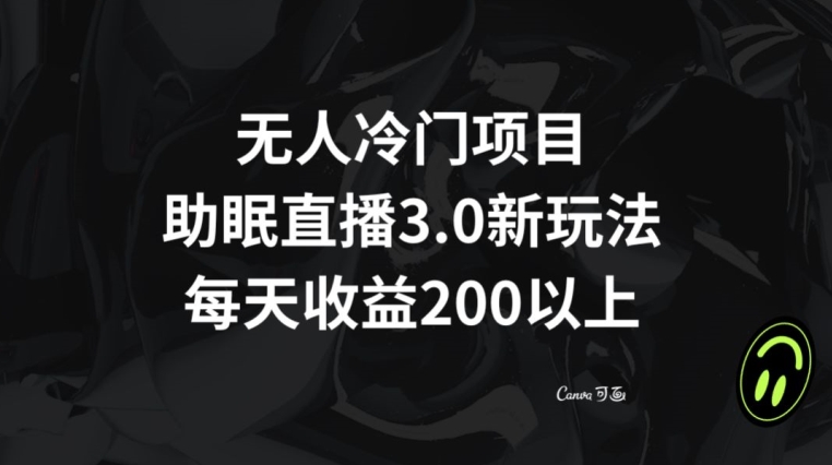 无人冷门项目，助眠直播3.0玩法，每天收益200+【揭秘】-大兵轻创资源库