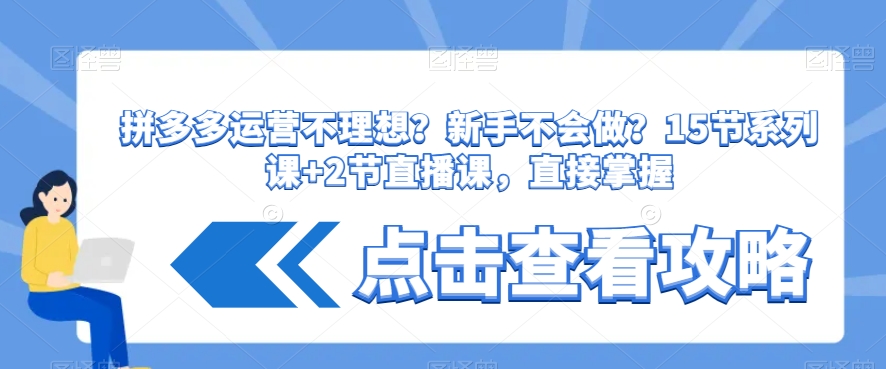 拼多多运营不理想？新手不会做？​15节系列课+2节直播课，直接掌握-大兵轻创资源库