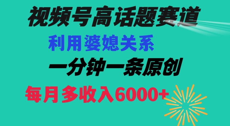 视频号流量赛道{婆媳关系}玩法话题高播放恐怖一分钟一条每月额外收入6000+【揭秘】-大兵轻创资源库