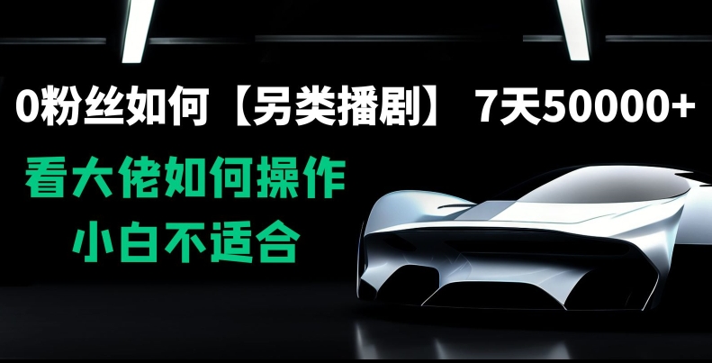0粉丝如何【另类播剧】，7天50000+，看大佬如何操作，小白不适合【揭秘】-大兵轻创资源库
