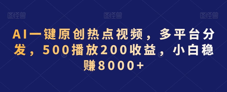 AI一键原创热点视频，多平台分发，500播放200收益，小白稳赚8000+【揭秘】-大兵轻创资源库