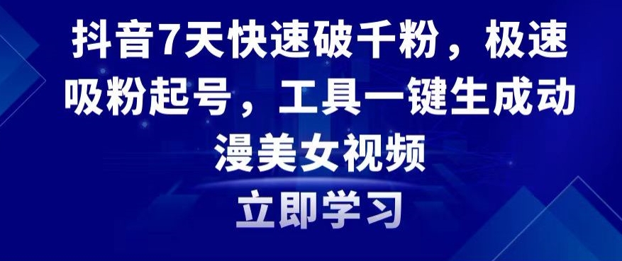 抖音7天快速破千粉，极速吸粉起号，工具一键生成动漫美女视频【揭秘】-大兵轻创资源库