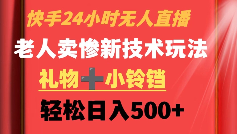 快手24小时无人直播，老人卖惨最新技术玩法，礼物+小铃铛，轻松日入500+【揭秘】-大兵轻创资源库