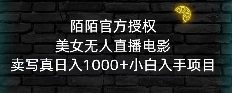 陌陌官方授权美女无人直播电影，卖写真日入1000+小白入手项目【揭秘】-大兵轻创资源库