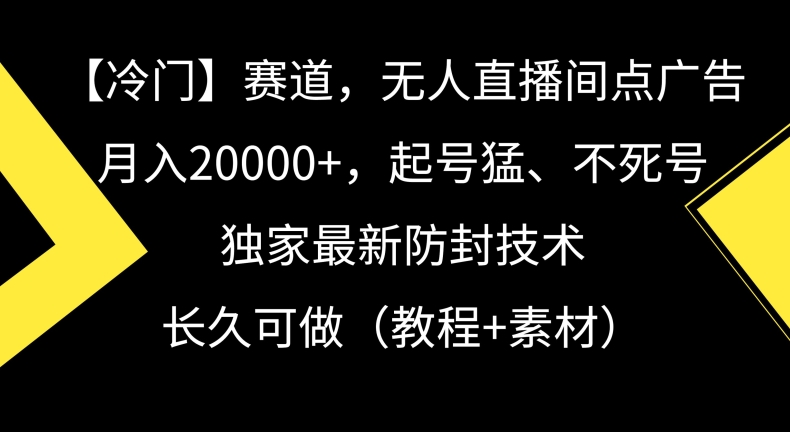 冷门赛道，无人直播间点广告，月入20000+，起号猛、不死号，独家最新防封技术【揭秘】-大兵轻创资源库