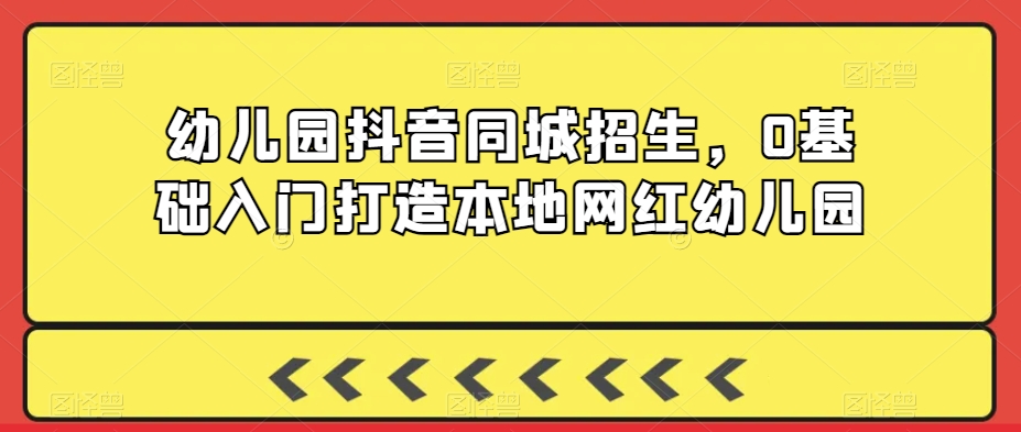幼儿园抖音同城招生，0基础入门打造本地网红幼儿园-大兵轻创资源库