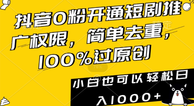 抖音0粉开通短剧推广权限，简单去重，100%过原创，小白也可以轻松日入1000+【揭秘】-大兵轻创资源库