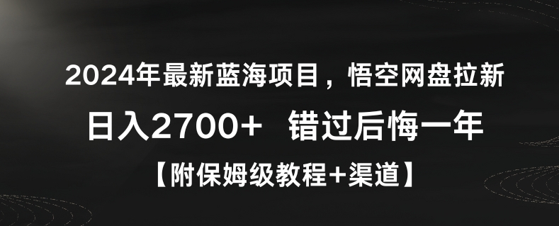 2024年最新蓝海项目，悟空网盘拉新，日入2700+错过后悔一年【附保姆级教程+渠道】【揭秘】-大兵轻创资源库