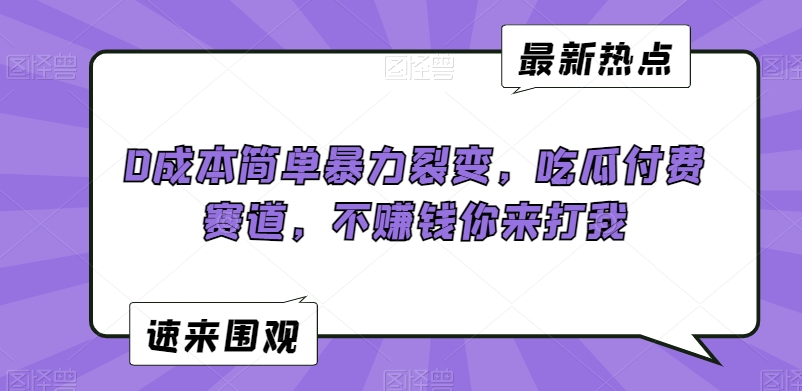 0成本简单暴力裂变，吃瓜付费赛道，不赚钱你来打我【揭秘】-大兵轻创资源库