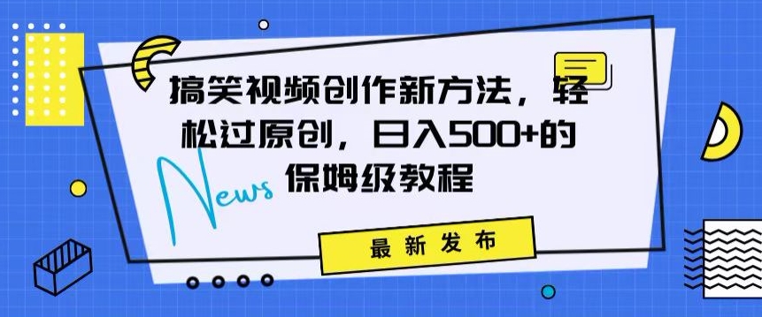 搞笑视频创作秘籍：掌握新技巧，轻松实现原创，日赚500+的全方位保姆教程【揭秘】-大兵轻创资源库