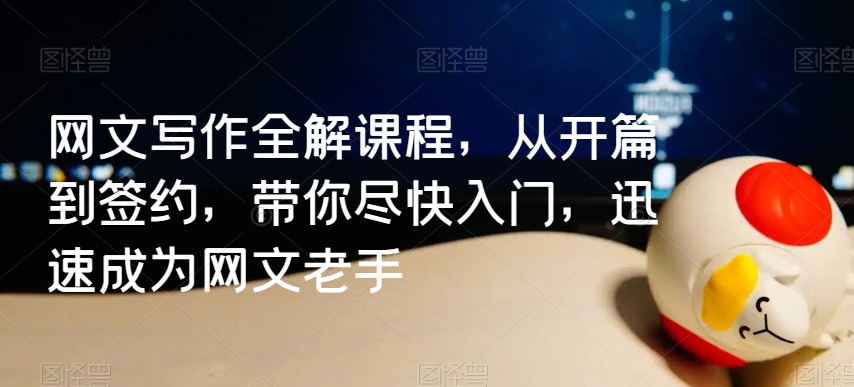 网文写作全解课程，从开篇到签约，带你尽快入门，迅速成为网文老手-大兵轻创资源库