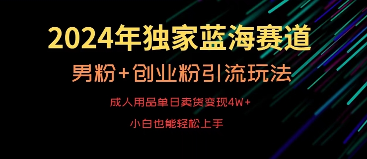 2024年独家蓝海赛道，成人用品单日卖货变现4W+，男粉+创业粉引流玩法，不愁搞不到流量【揭秘】-大兵轻创资源库