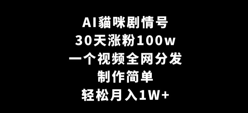 AI貓咪剧情号，30天涨粉100w，制作简单，一个视频全网分发，轻松月入1W+【揭秘】-大兵轻创资源库