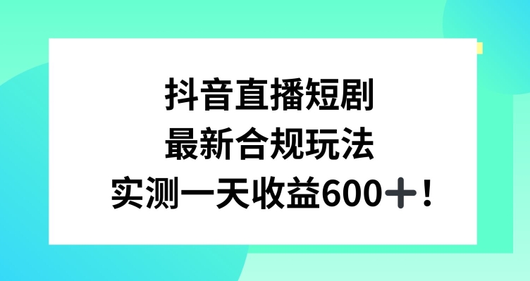 抖音直播短剧最新合规玩法，实测一天变现600+，教程+素材全解析【揭秘】-大兵轻创资源库