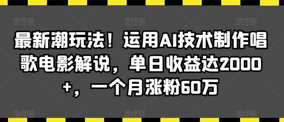 最新潮玩法！运用AI技术制作唱歌电影解说，单日收益达2000+，一个月涨粉60万【揭秘】-大兵轻创资源库