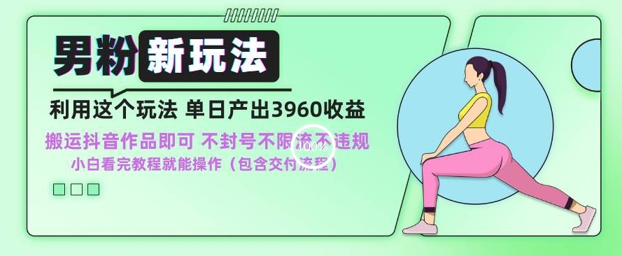男粉新玩法小白一天也能有3960的收益，不违规不封号不限流，操作当天就能出单【揭秘】-大兵轻创资源库