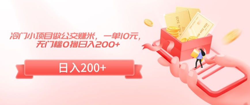 冷门小项目做公交赚米，一单10元，无门槛0撸日入200+【揭秘】-大兵轻创资源库