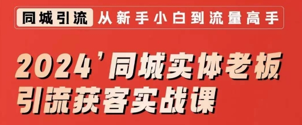 2024同城实体老板引流获客实战课，同城短视频·同城直播·实体店投放·问题答疑-大兵轻创资源库