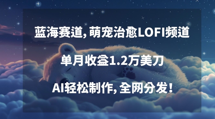蓝海赛道，萌宠治愈LOFI频道，单月收益1.2万美刀，AI轻松制作，全网分发【揭秘】-大兵轻创资源库