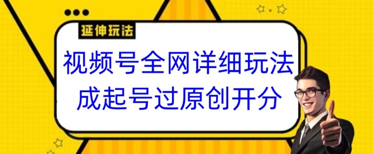 视频号全网最详细玩法，起号过原创开分成，单号日入300+【揭秘】-大兵轻创资源库