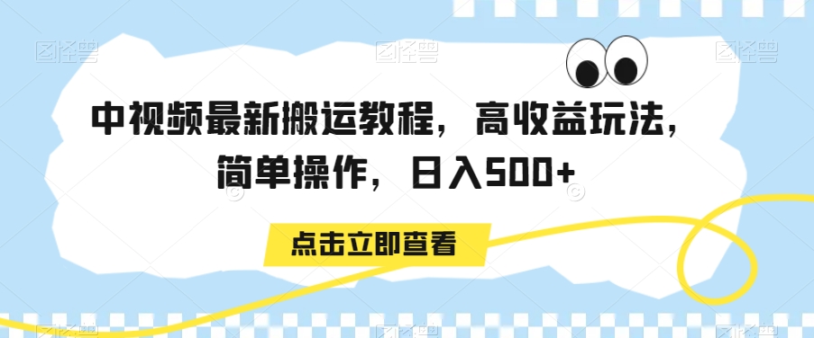 中视频最新搬运教程，高收益玩法，简单操作，日入500+【揭秘】-大兵轻创资源库