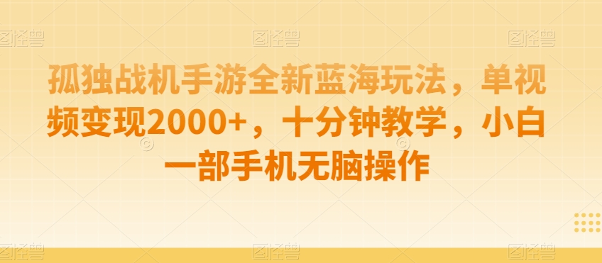 孤独战机手游全新蓝海玩法，单视频变现2000+，十分钟教学，小白一部手机无脑操作【揭秘】-大兵轻创资源库