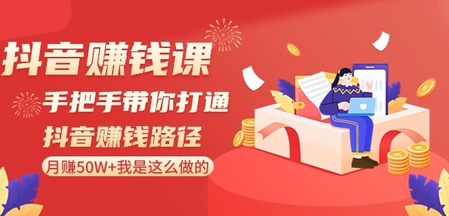 抖音赚钱课-手把手带你打通抖音赚钱路径：月赚50W+我是这么做的！-大兵轻创资源库